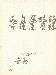 正月属蛇的男人命运怎么样