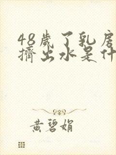 48岁了乳房能挤出水是什么原因