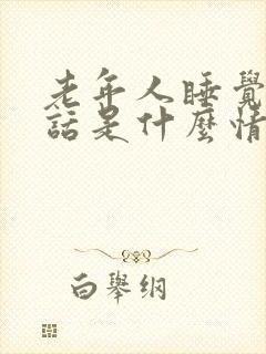 老年人睡觉说胡话是什么情况