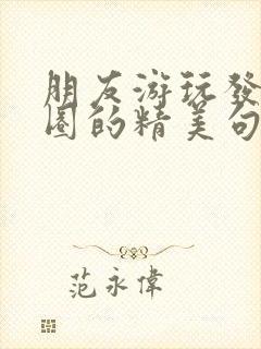 朋友游玩发朋友圈的精美句子简短