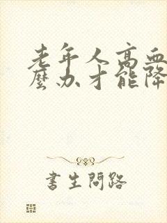 老年人高血脂怎么办才能降低