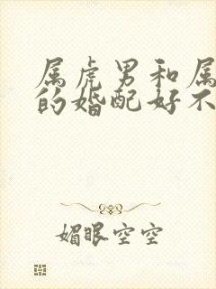 属虎男和属蛇女的婚配好不好