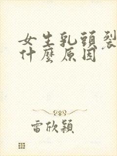 女生乳头裂开是什么原因