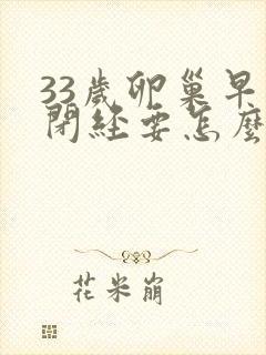 33岁卵巢早衰闭经要怎么办封面