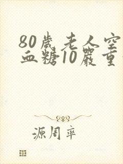 80岁老人空腹血糖10严重吗