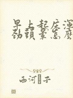 早上起床浑身没劲头晕怎么回事