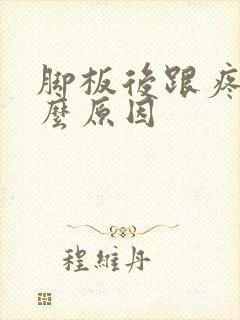 脚板后跟疼是什么原因