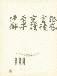 伊索寓言狐狸和狮子读后感