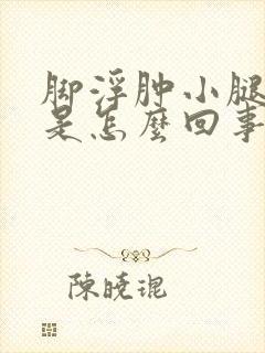 脚浮肿小腿浮肿是怎么回事