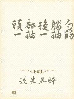 头部后脑勺神经一抽一抽的痛