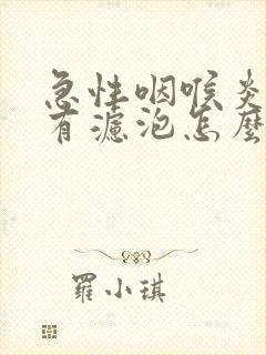 急性咽喉炎喉咙有滤泡怎么办