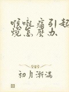 喉咙痛引起的发烧怎么办