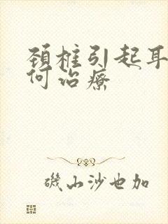 颈椎引起耳鸣如何治疗