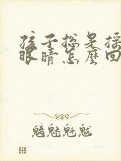 孩子总是摇头眨眼睛怎么回事