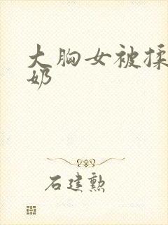 大胸女被揉胸吸奶