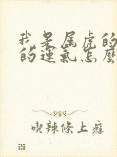 我是属虎的今年的运气怎么样