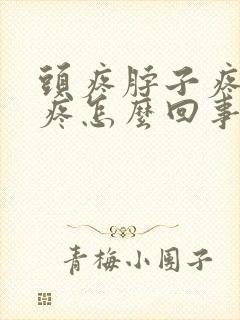 头疼脖子疼颈椎疼怎么回事