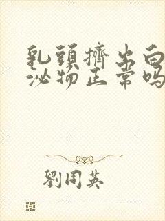 乳头挤出白色分泌物正常吗封面