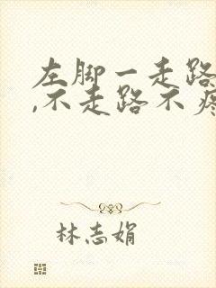 左脚一走路就疼,不走路不疼