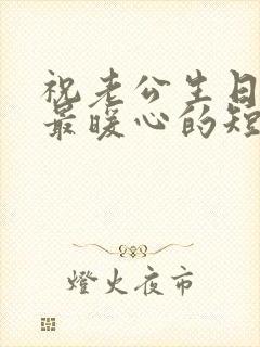 祝老公生日快乐最暖心的短句