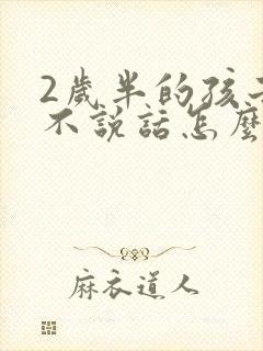 2岁半的孩子还不说话怎么办