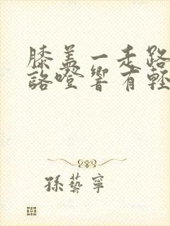 膝盖一走路咯噔咯噔响有轻微痛感