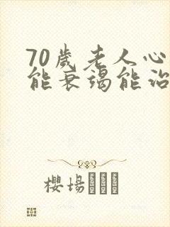 70岁老人心功能衰竭能治好吗