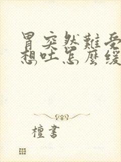 胃突然难受恶心想吐怎么缓解