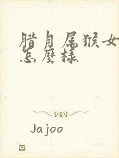 腊月属猴女孩命怎么样