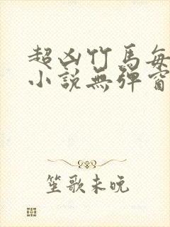 超凶竹马每天骑小说无弹窗笔趣阁