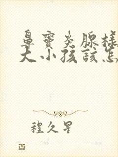 鼻窦炎腺样体肥大小孩该怎么办