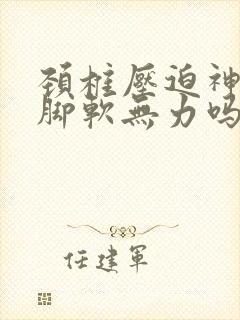 颈椎压迫神经会脚软无力吗