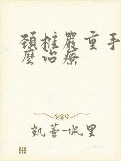 颈椎严重手麻怎么治疗