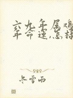 六九年属鸡的今年命运,怎样