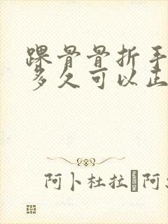 踝骨骨折手术后多久可以正常走路