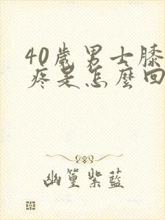 40岁男士膝盖疼是怎么回事