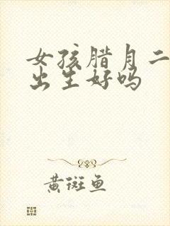 女孩腊月二十五出生好吗