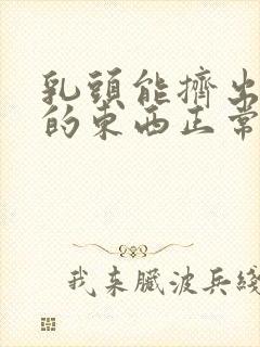 乳头能挤出白色的东西正常吗封面