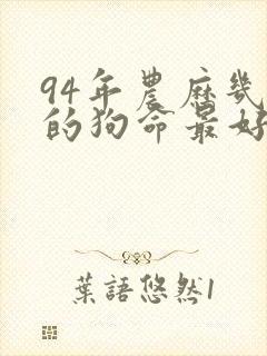 94年农历几月的狗命最好