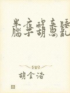 半夜醒来睡不着脑子胡思乱想是什么原因