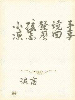 小孩发烧手凉脚凉怎么回事