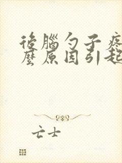 后脑勺子疼是什么原因引起的