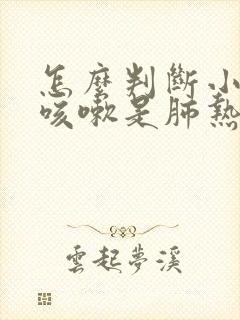 怎么判断小朋友咳嗽是肺热还是其他