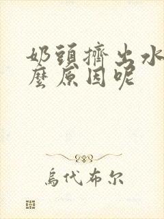 奶头挤出水是什么原因呢