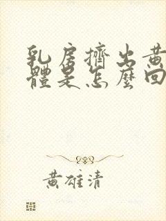 乳房挤出黄色液体是怎么回事封面