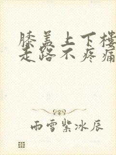 膝盖上下楼疼但走路不疼痛