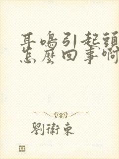 耳鸣引起头晕是怎么回事啊