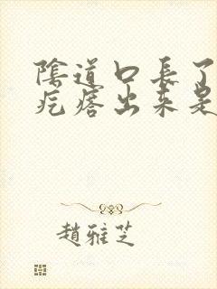 阴道口长了个肉疙瘩出来是怎么回事