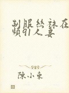 制服丝袜在线视频91人妻