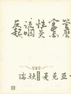 反流性食管炎引起咽炎怎么治